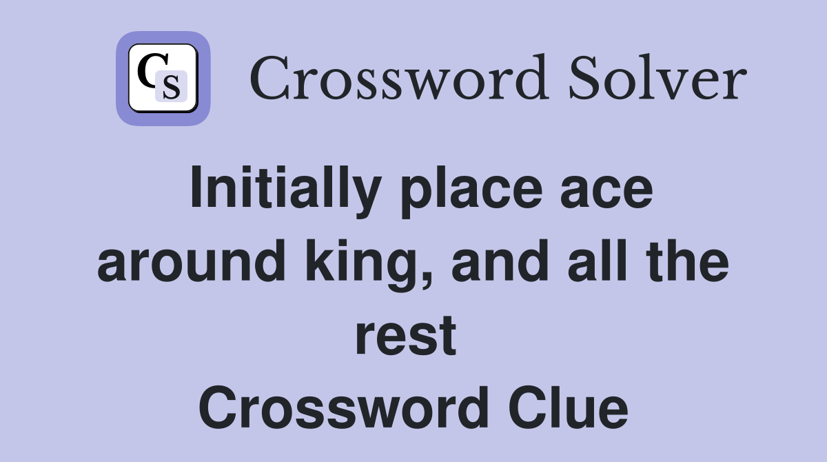 Initially place ace around king, and all the rest  Crossword Clue
