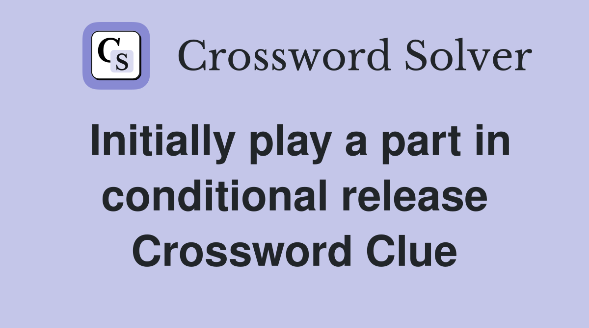 Initially play a part in conditional release Crossword Clue