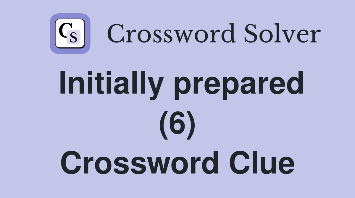 Initially prepared (6) Crossword Clue