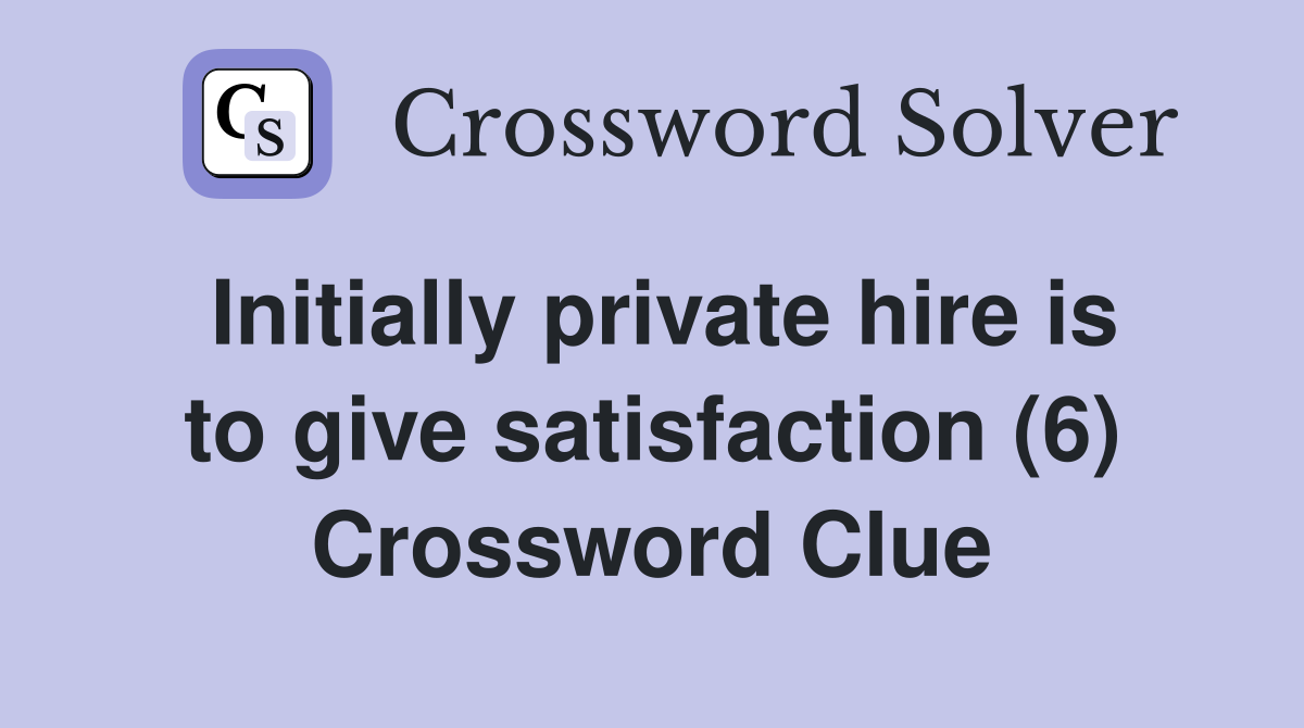 Initially private hire is to give satisfaction (6) Crossword Clue
