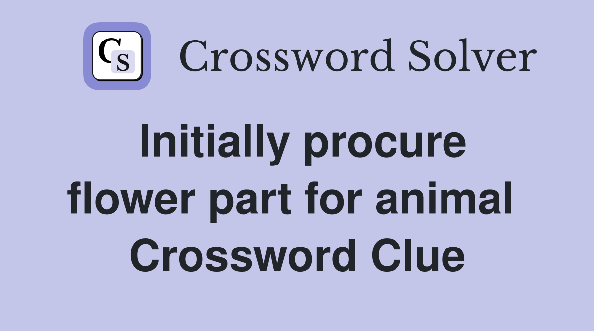 Initially procure flower part for animal  Crossword Clue