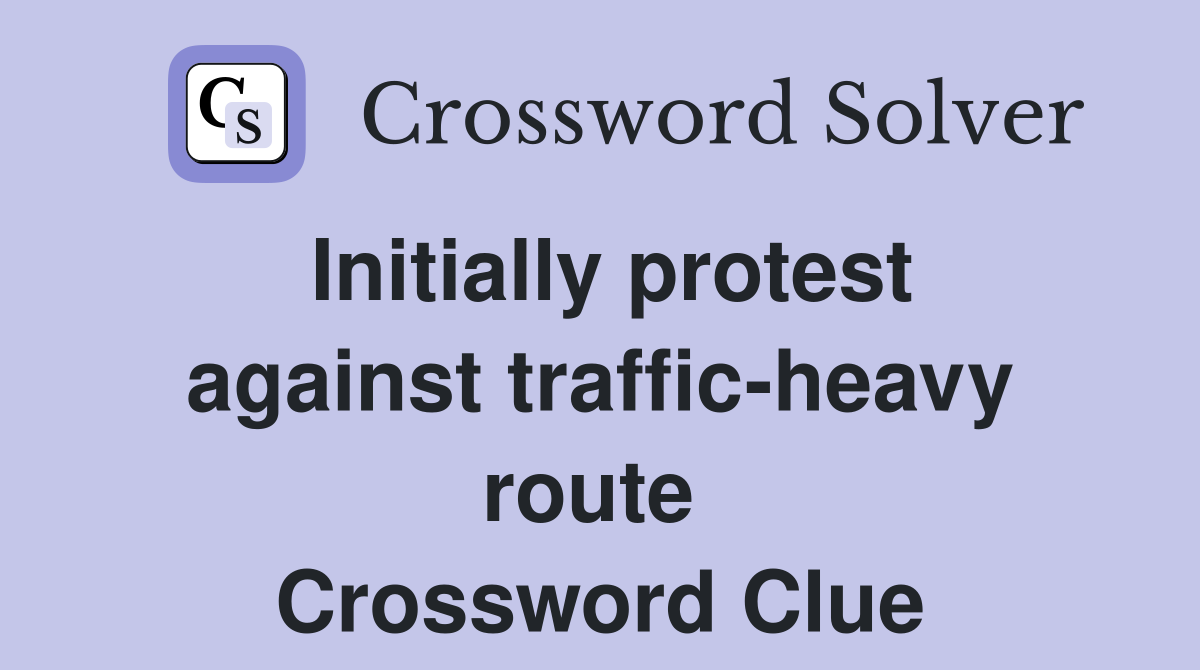 Initially protest against traffic-heavy route  Crossword Clue