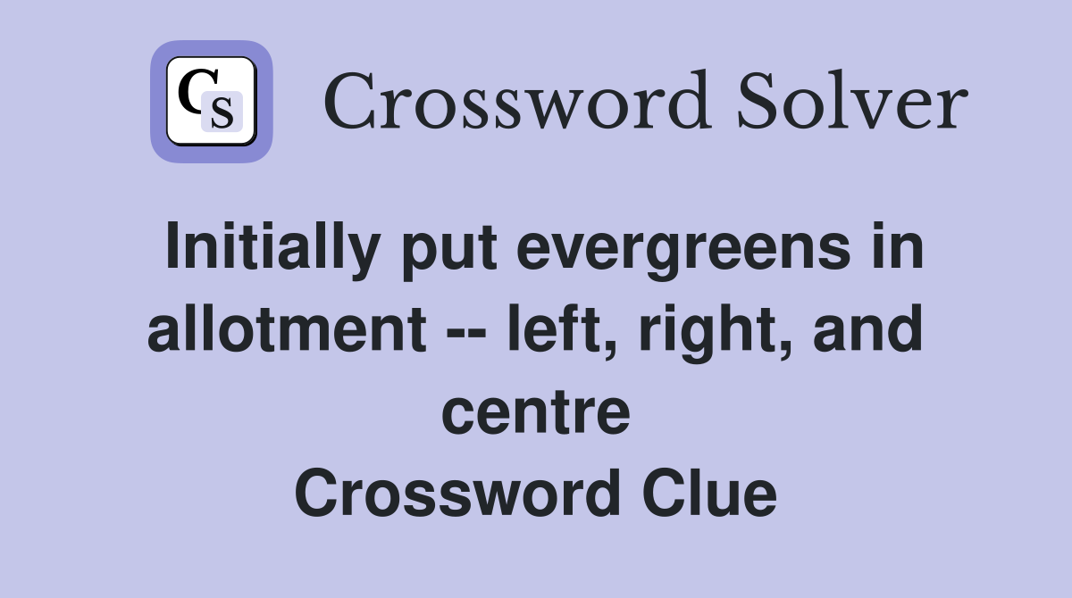 Initially put evergreens in allotment -- left, right, and centre Crossword Clue