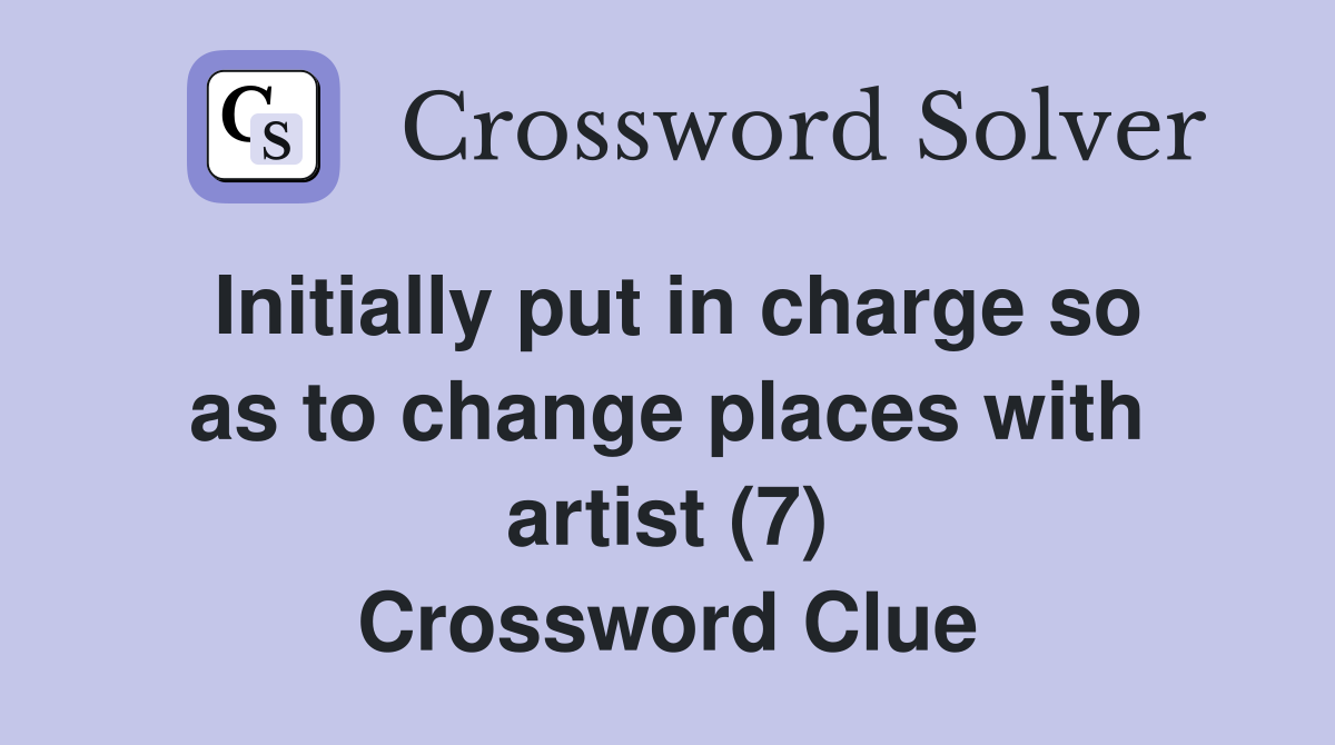 Initially put in charge so as to change places with artist (7) Crossword Clue