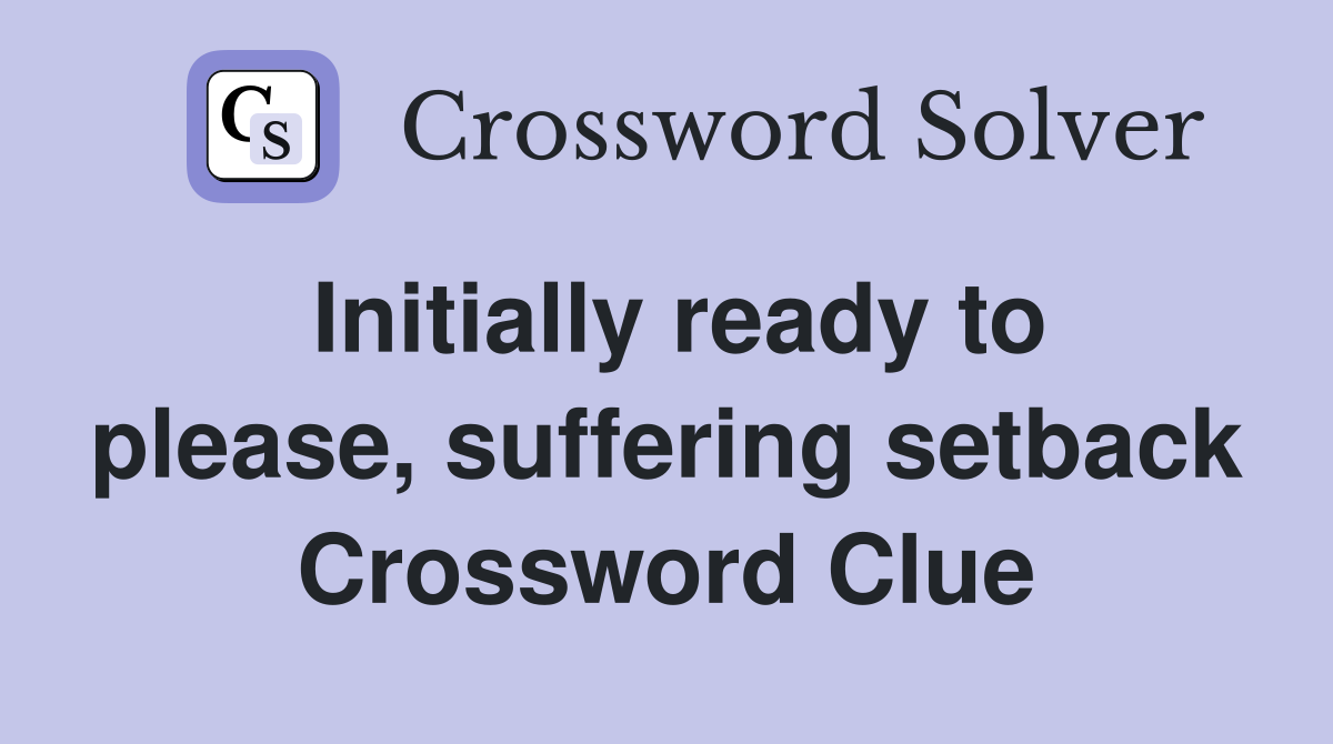 Initially ready to please, suffering setback Crossword Clue