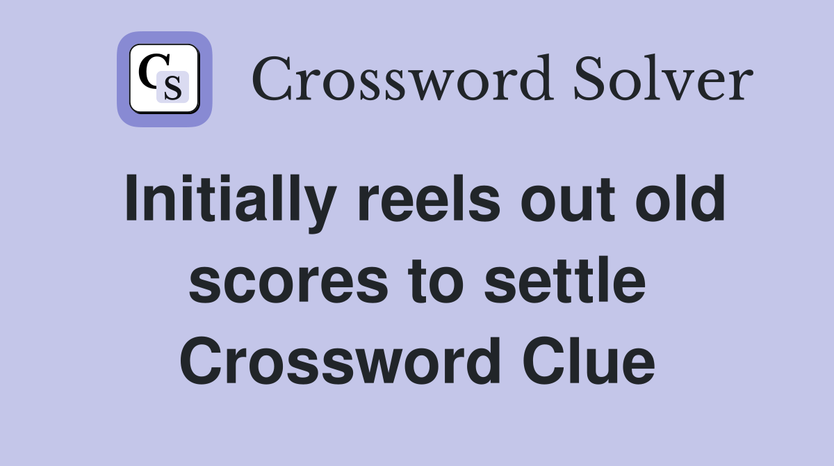 Initially reels out old scores to settle Crossword Clue