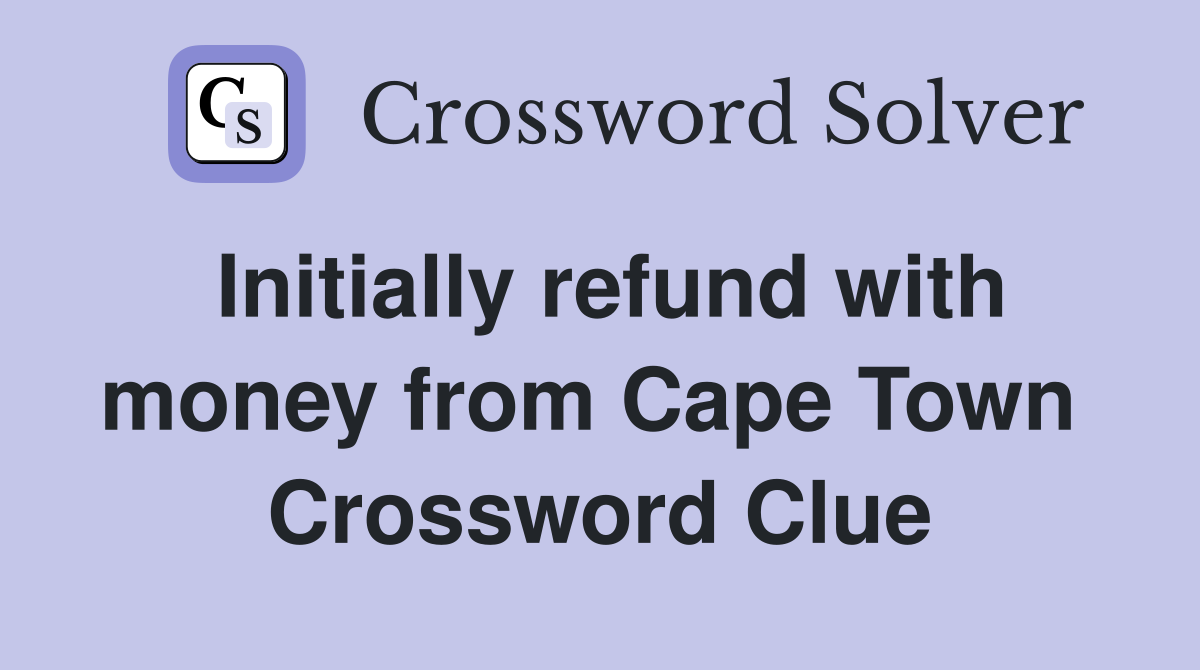 Initially refund with money from Cape Town  Crossword Clue