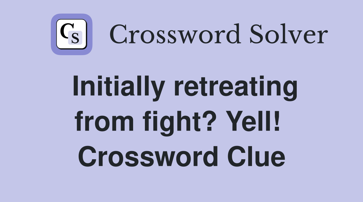 Initially retreating from fight? Yell!  Crossword Clue