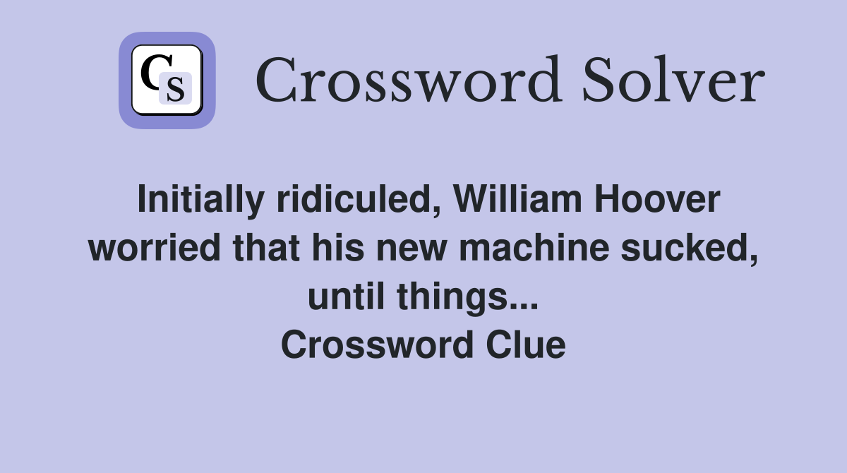 Initially ridiculed, William Hoover worried that his new machine sucked, until things... Crossword Clue