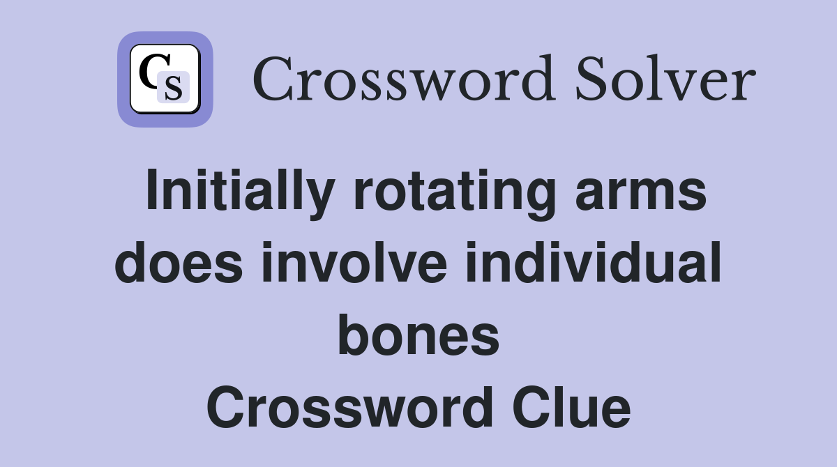 Initially rotating arms does involve individual bones Crossword Clue