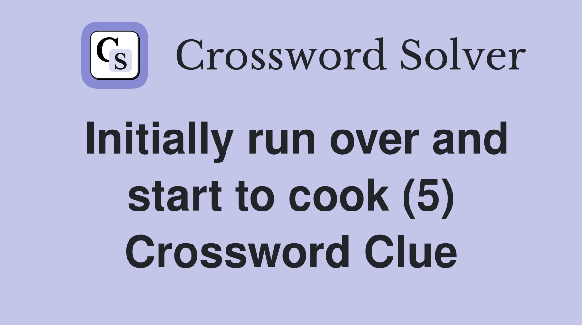 Initially run over and start to cook (5) Crossword Clue