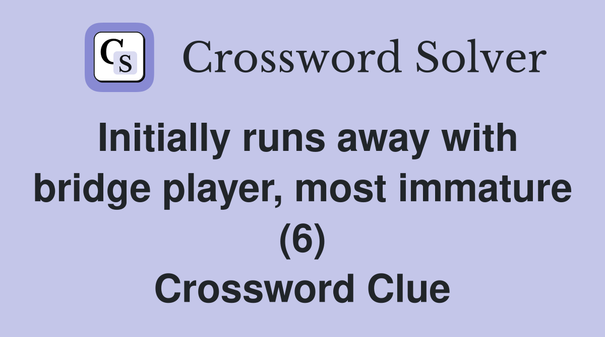 Initially runs away with bridge player, most immature (6) Crossword Clue