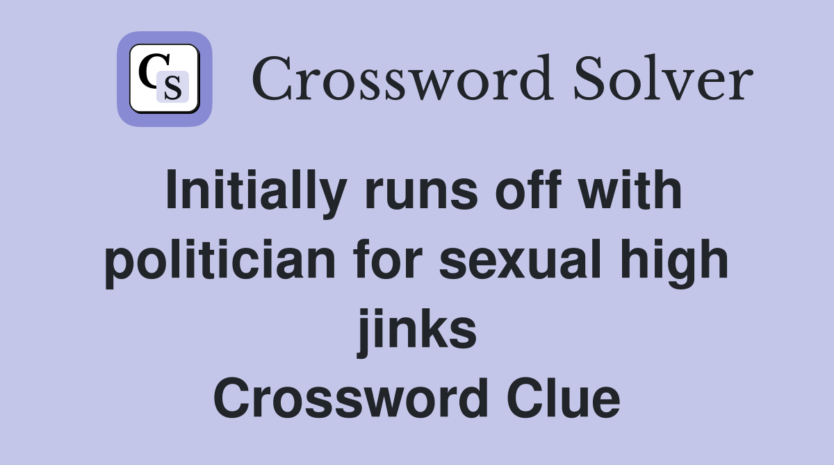 Initially runs off with politician for sexual high jinks Crossword Clue