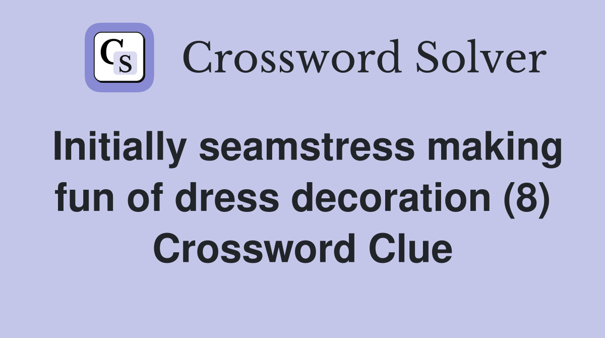 Initially seamstress making fun of dress decoration (8) Crossword Clue