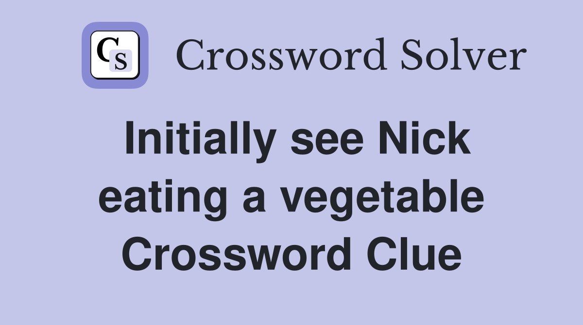 Initially see Nick eating a vegetable Crossword Clue