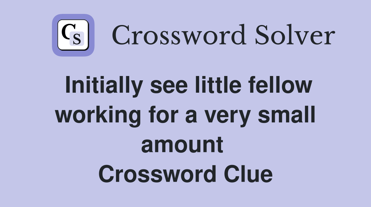 Initially see little fellow working for a very small amount  Crossword Clue
