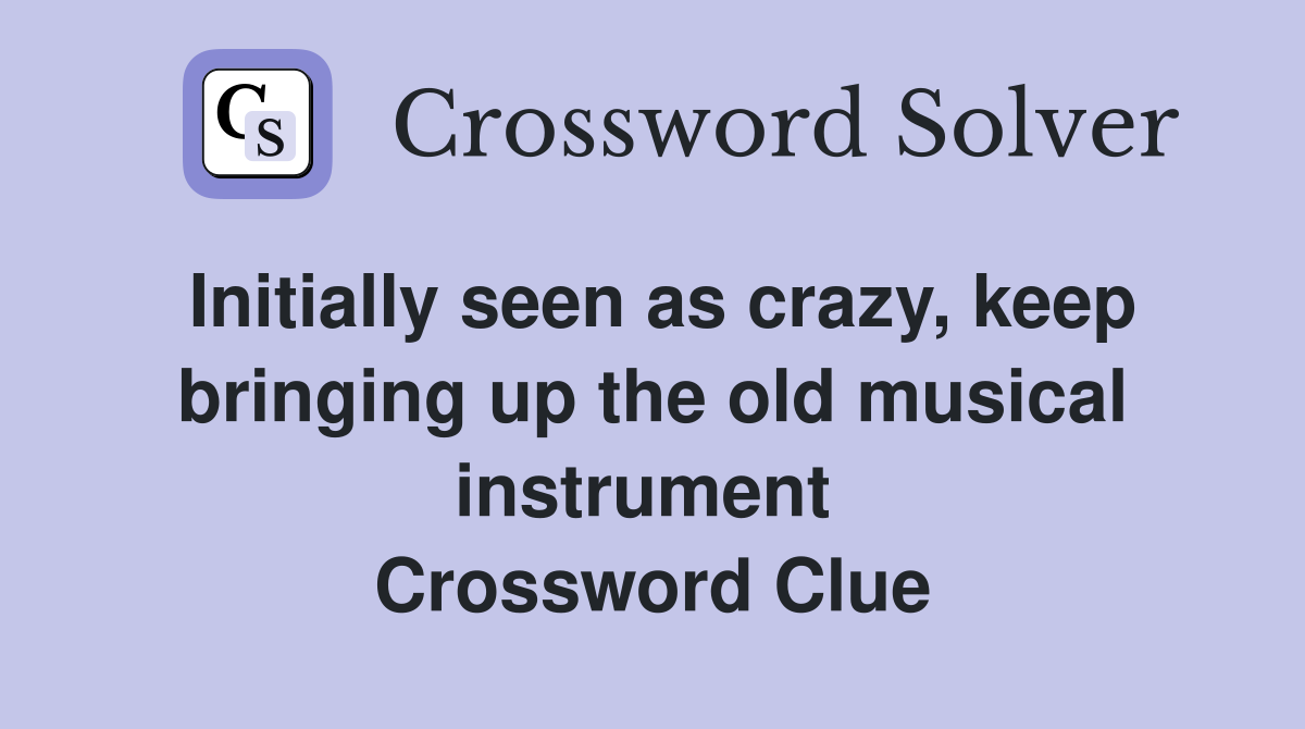 Initially seen as crazy, keep bringing up the old musical instrument  Crossword Clue