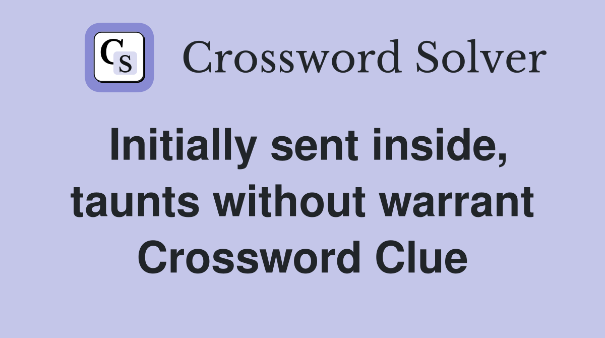 Initially sent inside, taunts without warrant Crossword Clue
