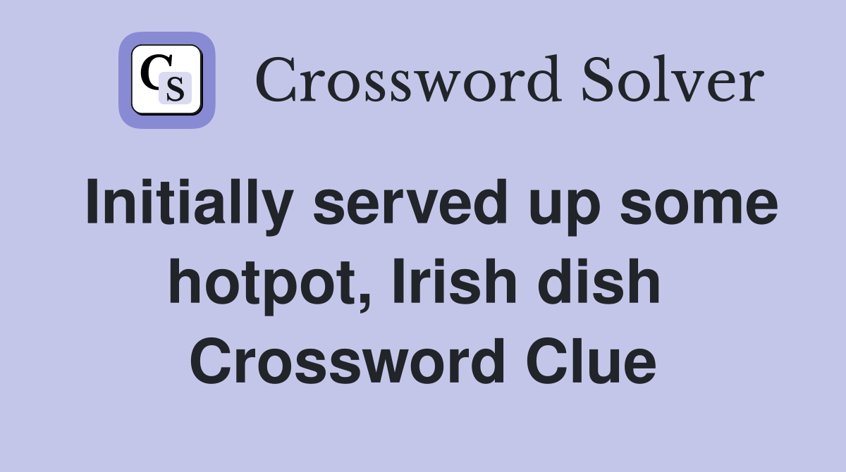Initially served up some hotpot, Irish dish  Crossword Clue