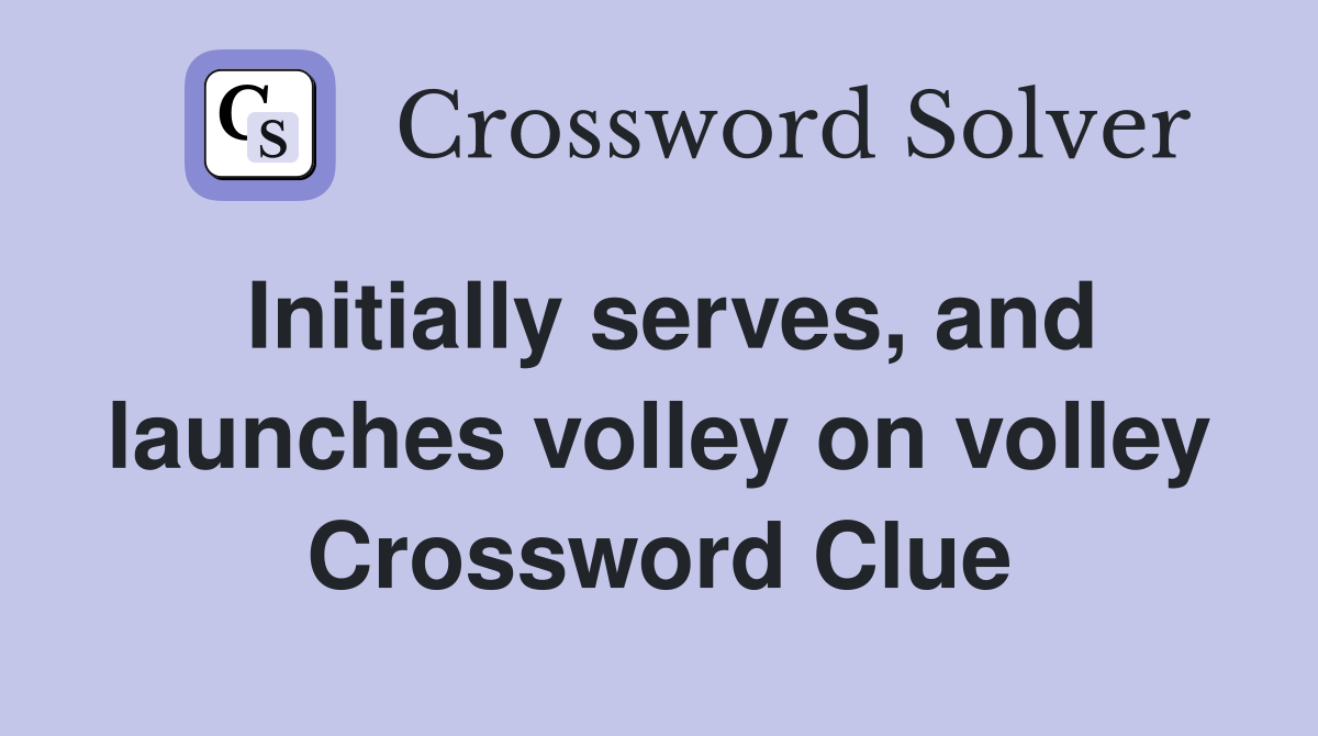 Initially serves, and launches volley on volley Crossword Clue