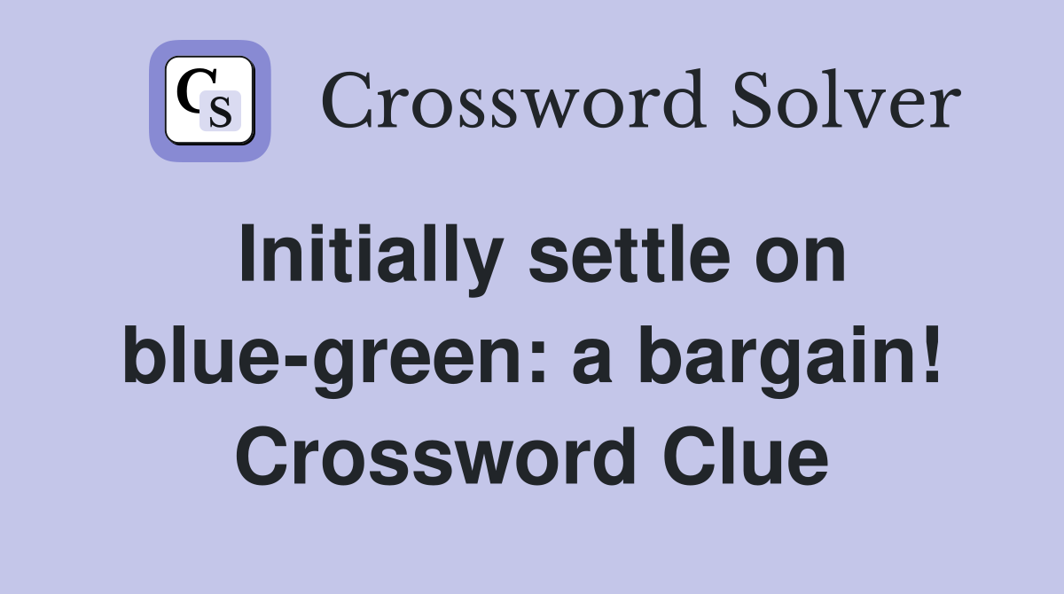 Initially settle on blue-green: a bargain! Crossword Clue