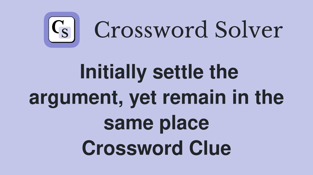 Initially settle the argument, yet remain in the same place Crossword Clue