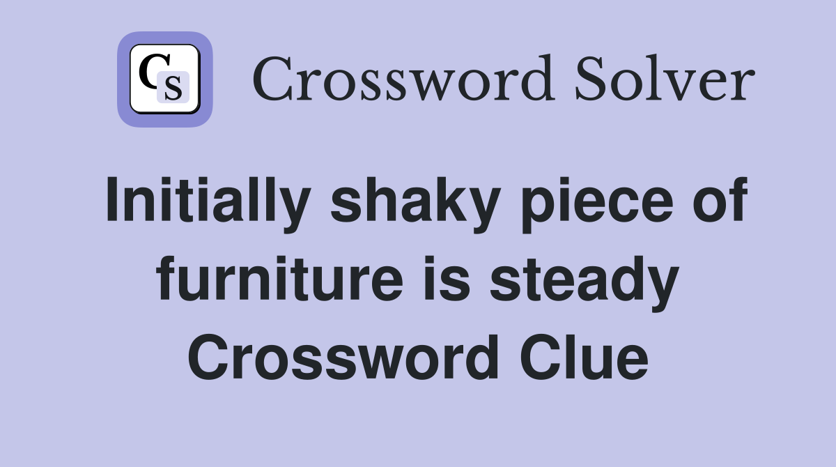 Initially shaky piece of furniture is steady Crossword Clue