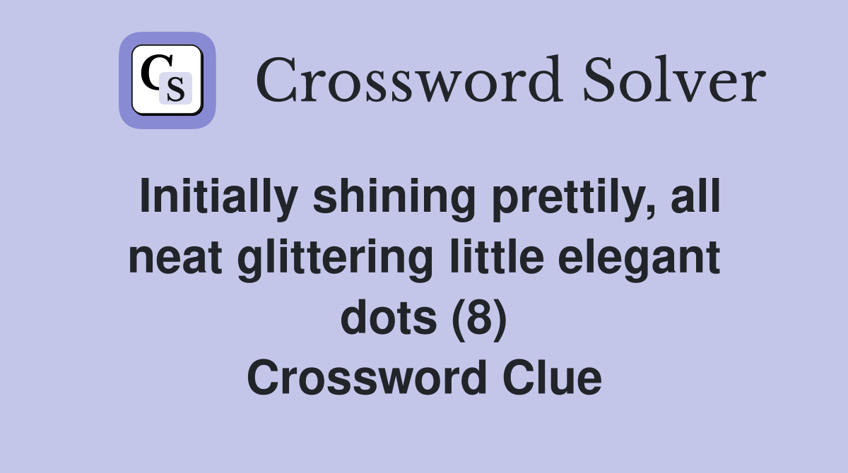 Initially shining prettily, all neat glittering little elegant dots (8) Crossword Clue