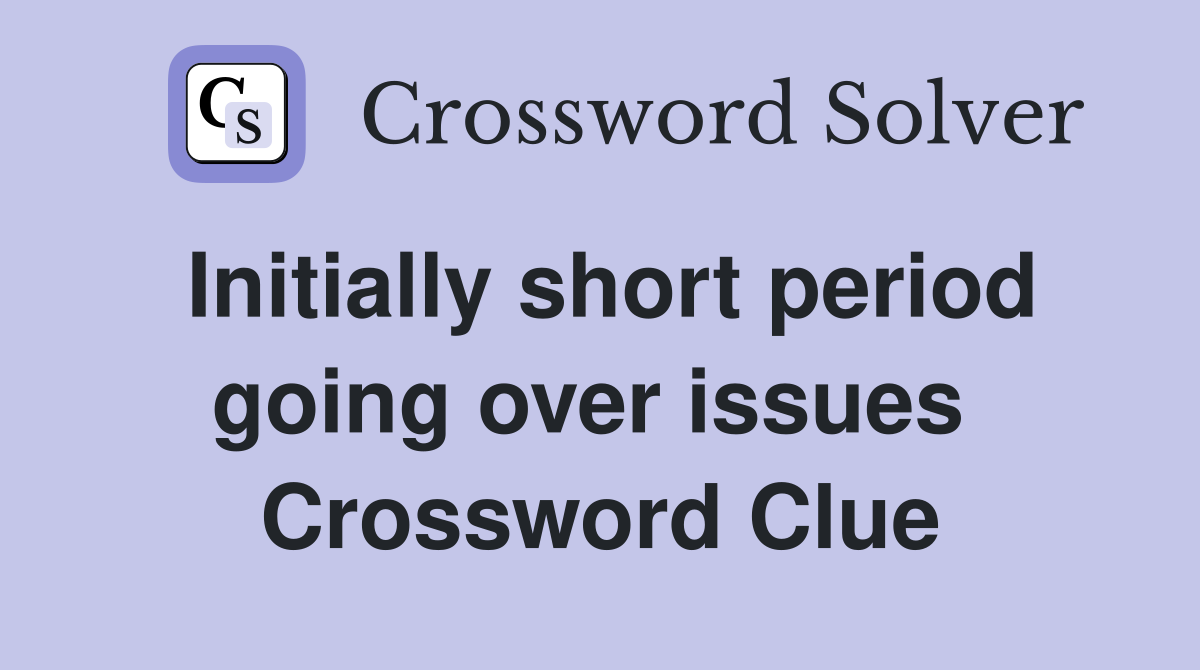Initially short period going over issues  Crossword Clue