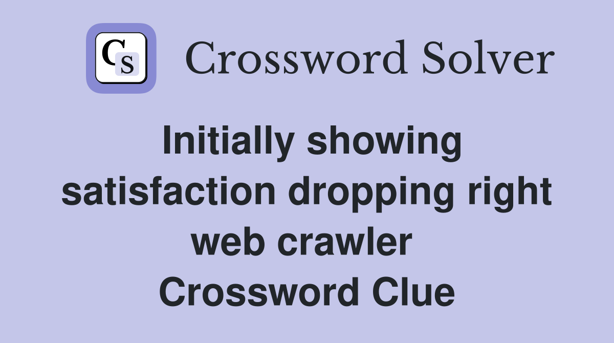 Initially showing satisfaction dropping right web crawler  Crossword Clue
