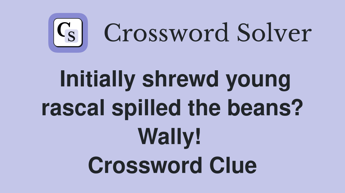 Initially shrewd young rascal spilled the beans? Wally!  Crossword Clue