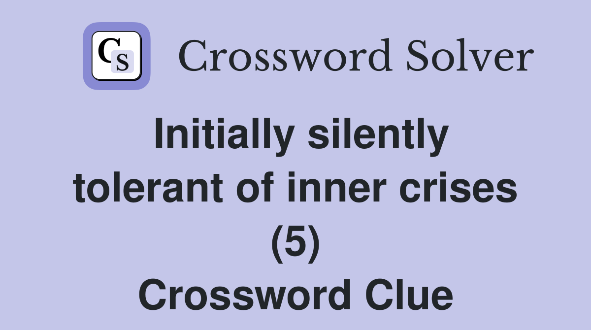 Initially silently tolerant of inner crises (5) Crossword Clue