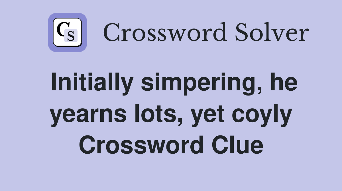 Initially simpering, he yearns lots, yet coyly Crossword Clue