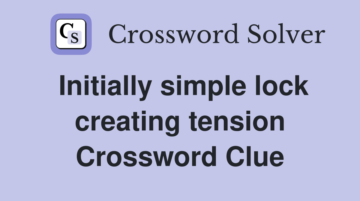 Initially simple lock creating tension Crossword Clue