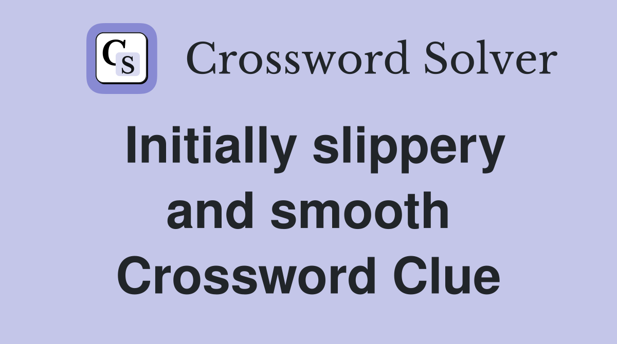 Initially slippery and smooth Crossword Clue