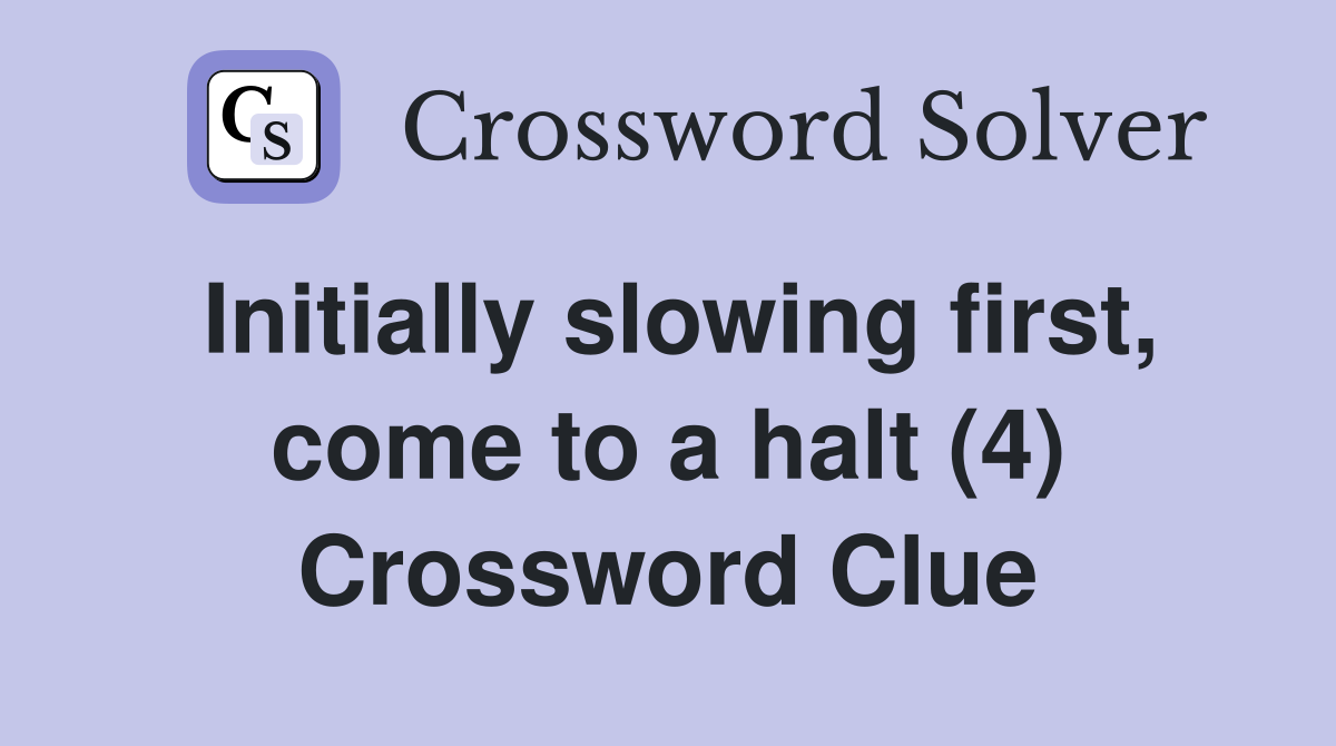 Initially slowing first, come to a halt (4) Crossword Clue