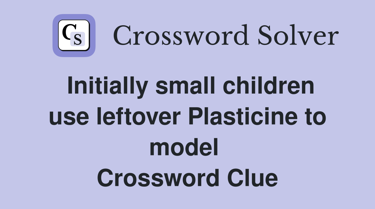 Initially small children use leftover Plasticine to model  Crossword Clue