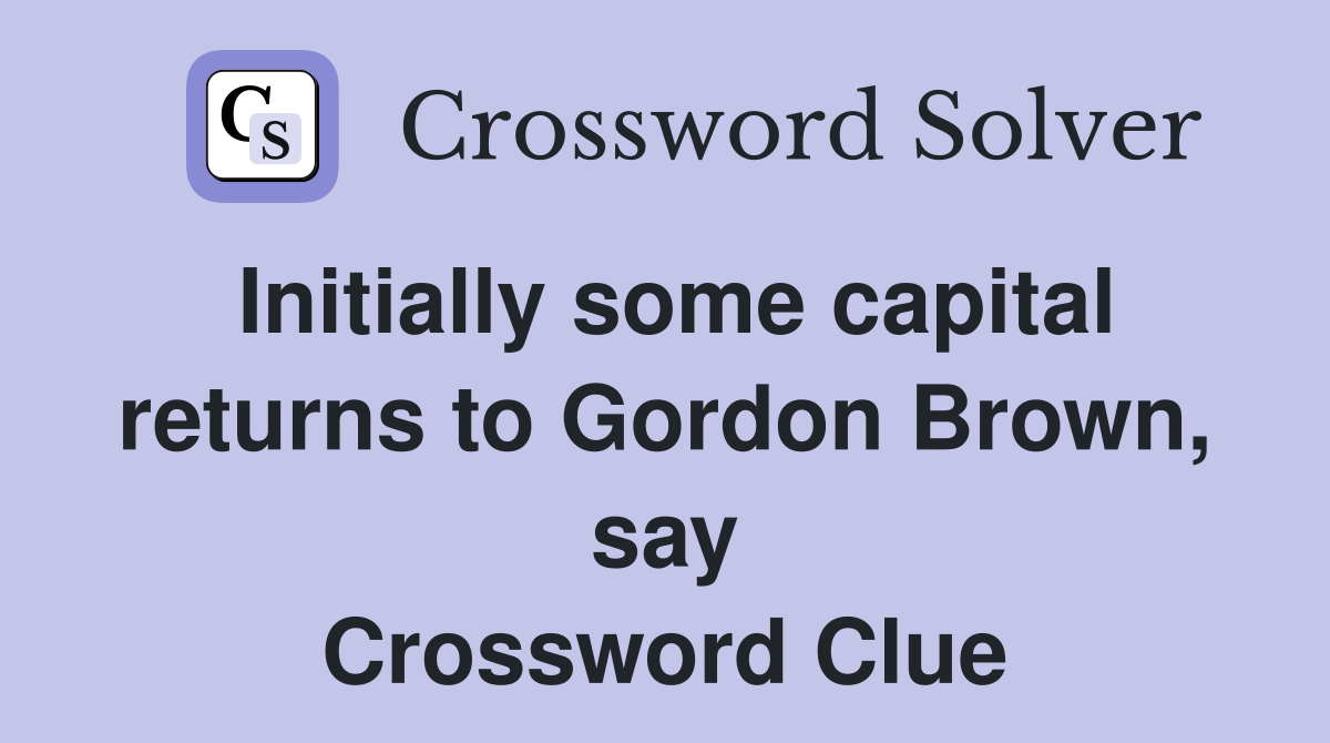 Initially some capital returns to Gordon Brown, say Crossword Clue