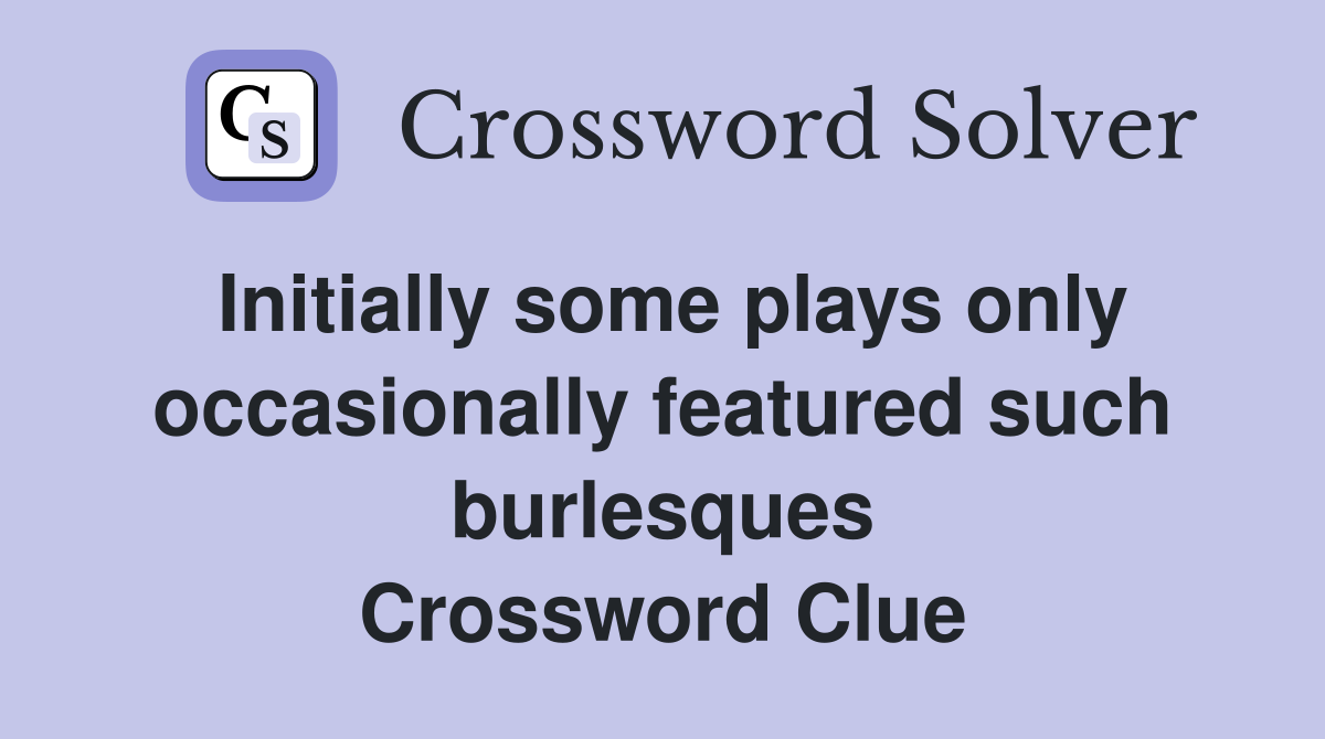 Initially some plays only occasionally featured such burlesques Crossword Clue