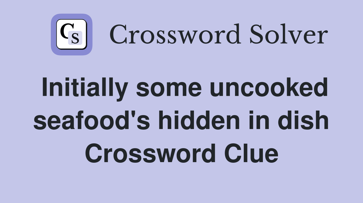Initially some uncooked seafood's hidden in dish Crossword Clue