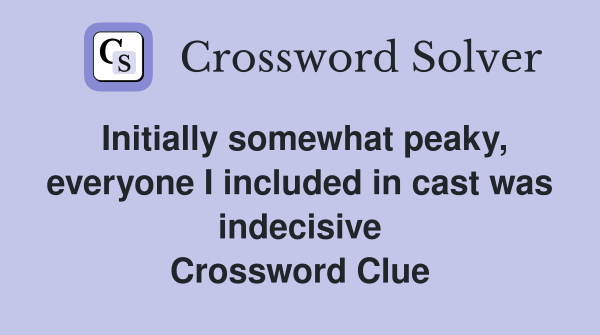 Initially somewhat peaky, everyone I included in cast was indecisive Crossword Clue