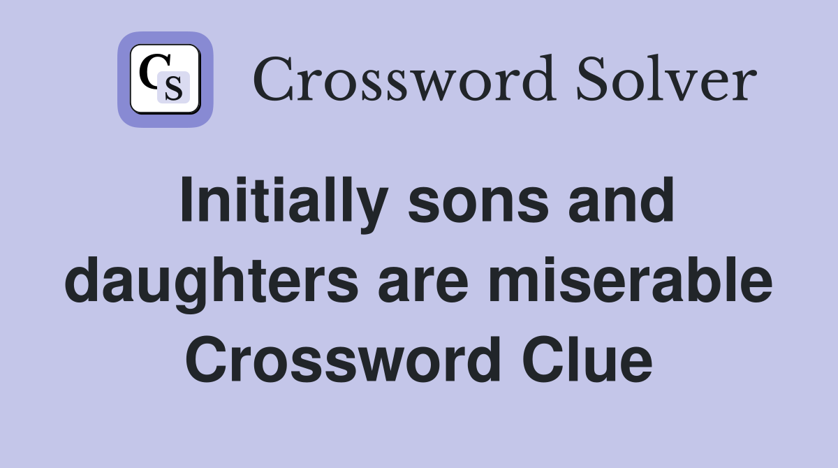 Initially sons and daughters are miserable Crossword Clue