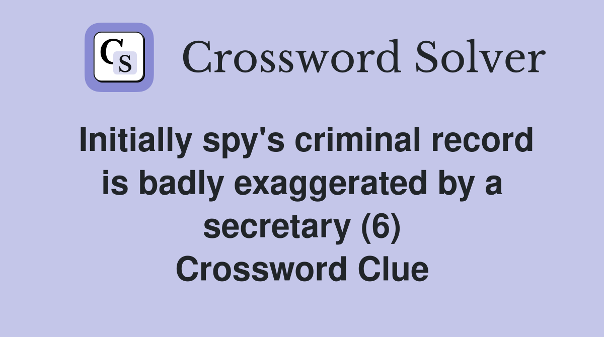 Initially spy's criminal record is badly exaggerated by a secretary (6) Crossword Clue