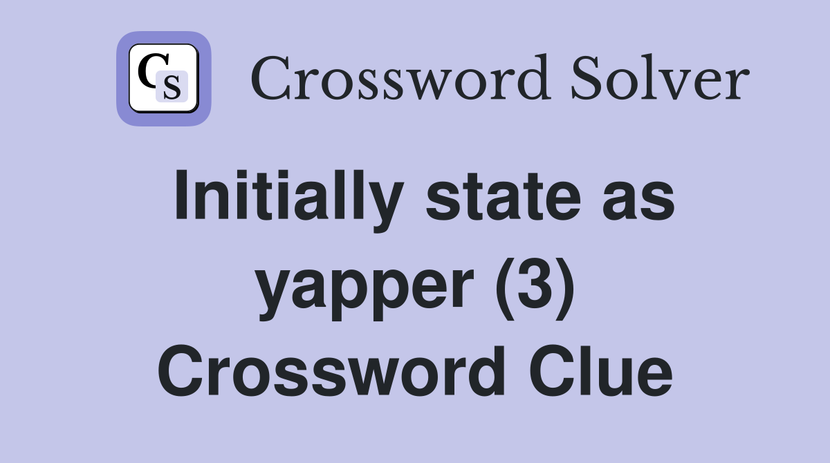 Initially state as yapper (3) Crossword Clue