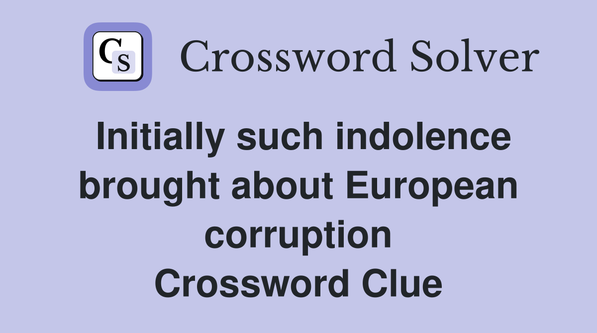 Initially such indolence brought about European corruption Crossword Clue