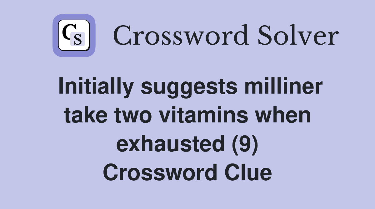 Initially suggests milliner take two vitamins when exhausted (9) Crossword Clue
