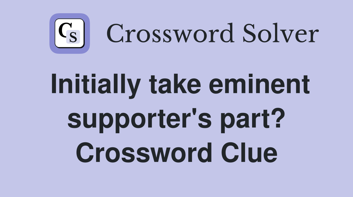 Initially take eminent supporter's part? Crossword Clue