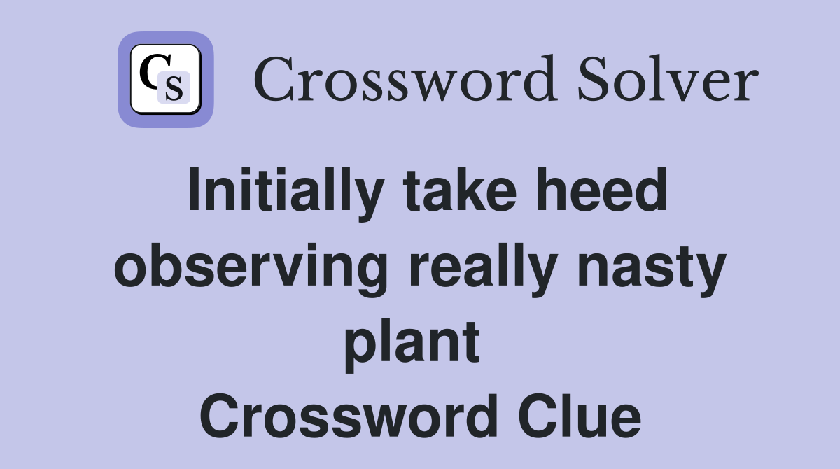 Initially take heed observing really nasty plant  Crossword Clue