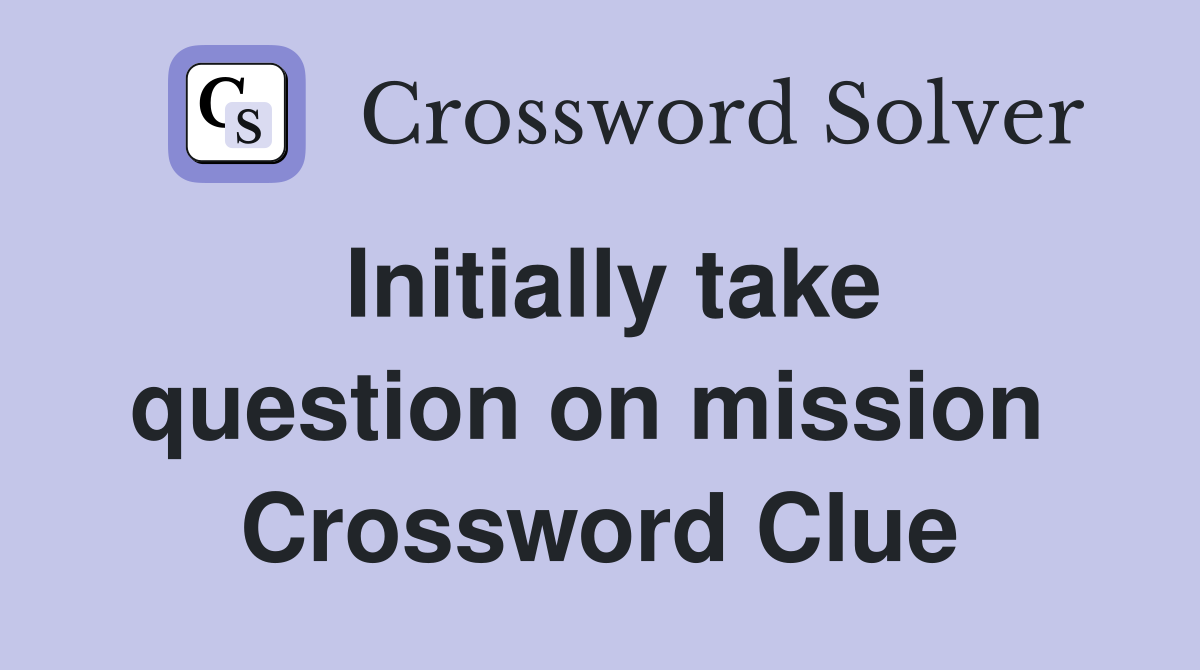 Initially take question on mission  Crossword Clue