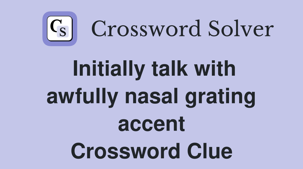 Initially talk with awfully nasal grating accent Crossword Clue
